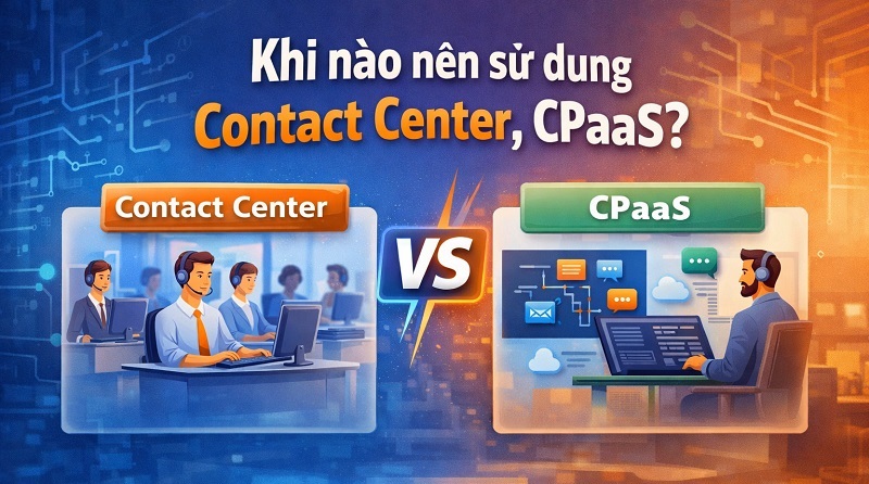 Khi nào nên sử dụng Contact Center, CPaaS?