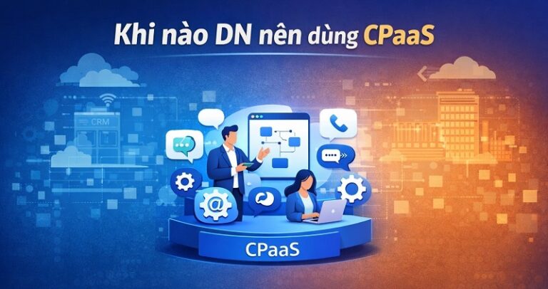 Khi nào DN nên dùng CPaaS thay vì phần mềm đóng gói?